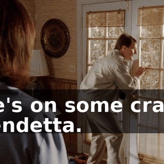 He's on some crazy vendetta.