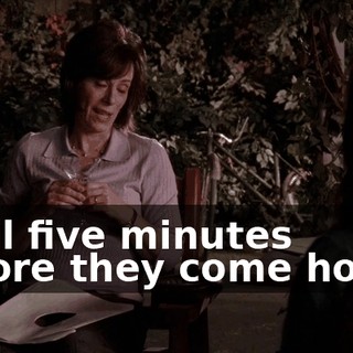 until five minutes before they come home.