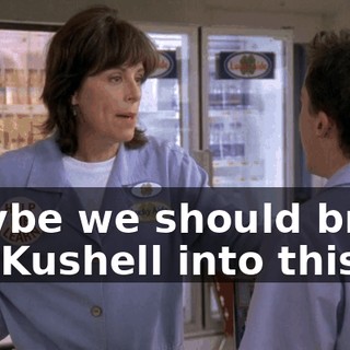 Maybe we should bring Mr. Kushell into this,