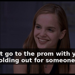 I can't go to the prom with you. I'm holding out for someone else.