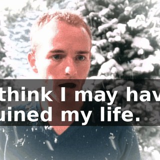I think I may have ruined my life.
