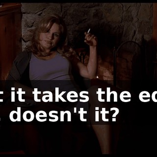But it takes the edge off, doesn't it?