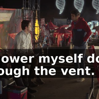 I'll lower myself down through the vent.