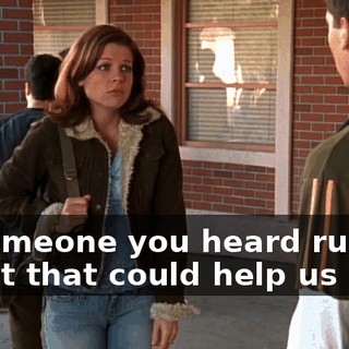 or someone you heard rumors about that could help us out?