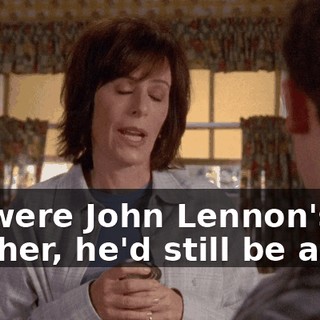 If I were John Lennon's mother, he'd still be alive.