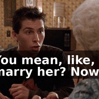 You mean, like, I marry her? Now?