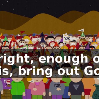 Alright, enough of this, bring out God!