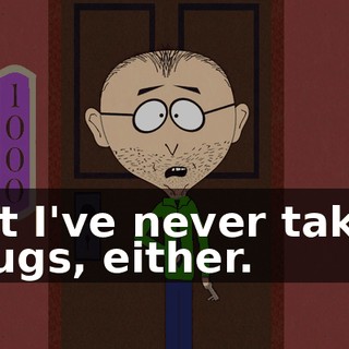 But I've never taken drugs, either.