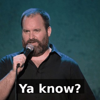 Ya know?