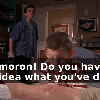 You moron! Do you have any idea what you've done?