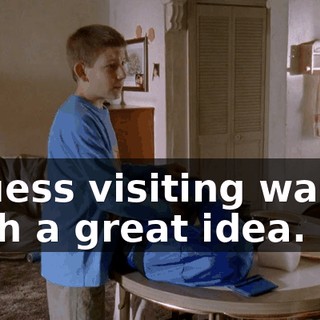 I guess visiting wasn't such a great idea.