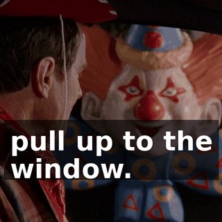 pull up to the window.