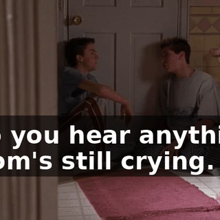 - Do you hear anything? - Mom's still crying.