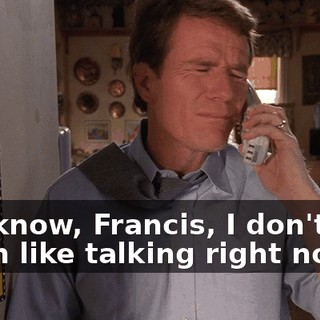 You know, Francis, I don't feel much like talking right now.