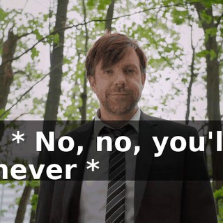 - * No, no, you'll never *