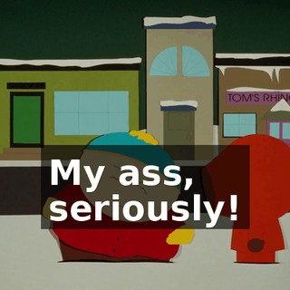 My ass, seriously!