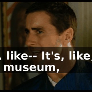 It's, like-- It's, like, by the museum,