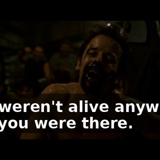 You weren't alive anywhere like you were there.