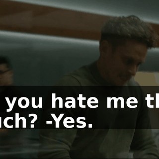Do you hate me that much? -Yes.