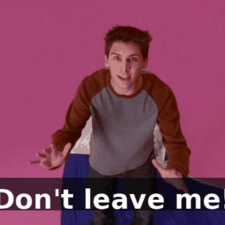 Don't leave me!