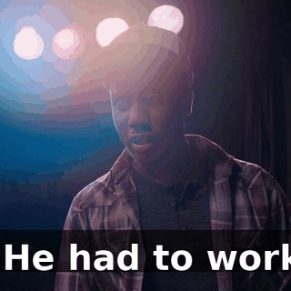 - He had to work.