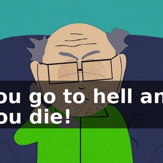 You go to hell and you die!