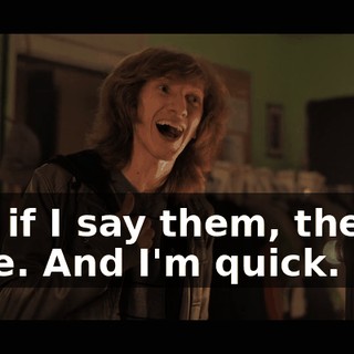 And if I say them, they're mine. And I'm quick.