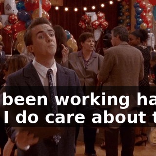 I've been working hard, and I do care about this,