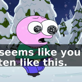 It seems like you're often like this.