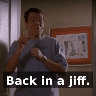 Back in a jiff.