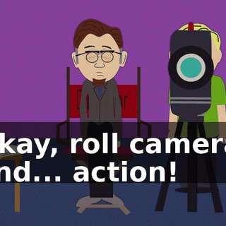 Okay, roll camera, and... action!