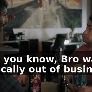 but, you know, Bro was basically out of business.
