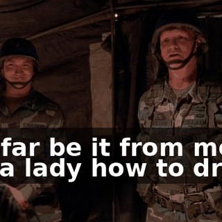 but far be it from me to tell a lady how to dress.