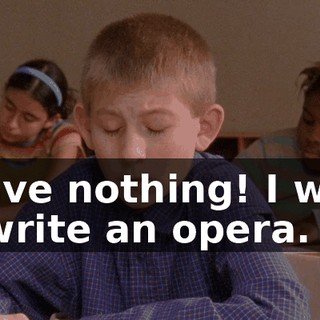 I have nothing! I want to write an opera.