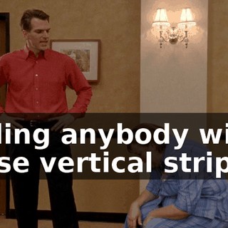 fooling anybody with those vertical stripes?