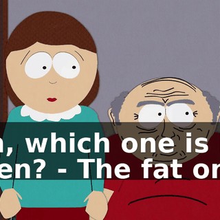 Oh, which one is he then? - The fat one.