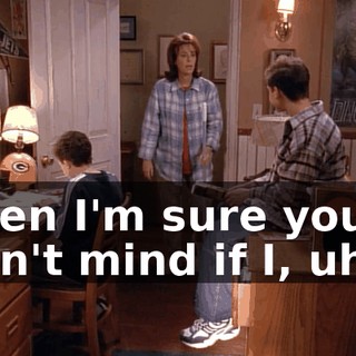 Then I'm sure you don't mind if I, uh...