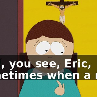 well, you see, Eric, sometimes when a man