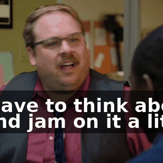 - I have to think about it and jam on it a little.