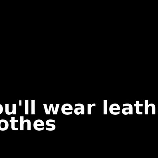 You'll wear leather clothes