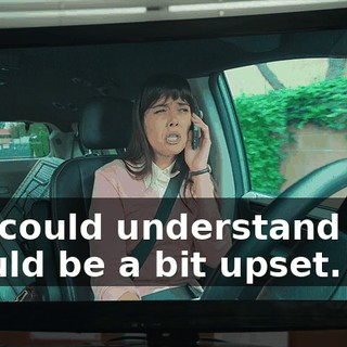 you could understand how I could be a bit upset.