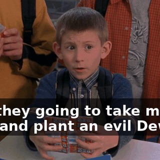 Are they going to take my hair and plant an evil Dewey?