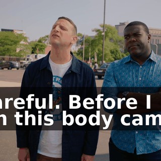 - Careful. Before I turn this body cam off