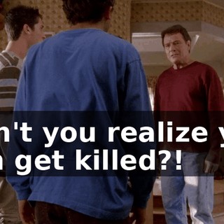 Don't you realize you can get killed?!