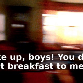 Wake up, boys! You don't want breakfast to melt!
