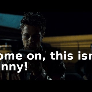 Come on, this isn't funny!