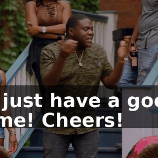 is just have a good time! Cheers!