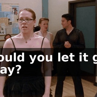 Would you let it go, okay?