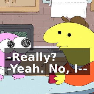 -Really? -Yeah. No, I--