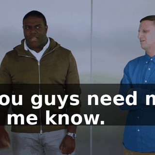 - You guys need me, let me know.